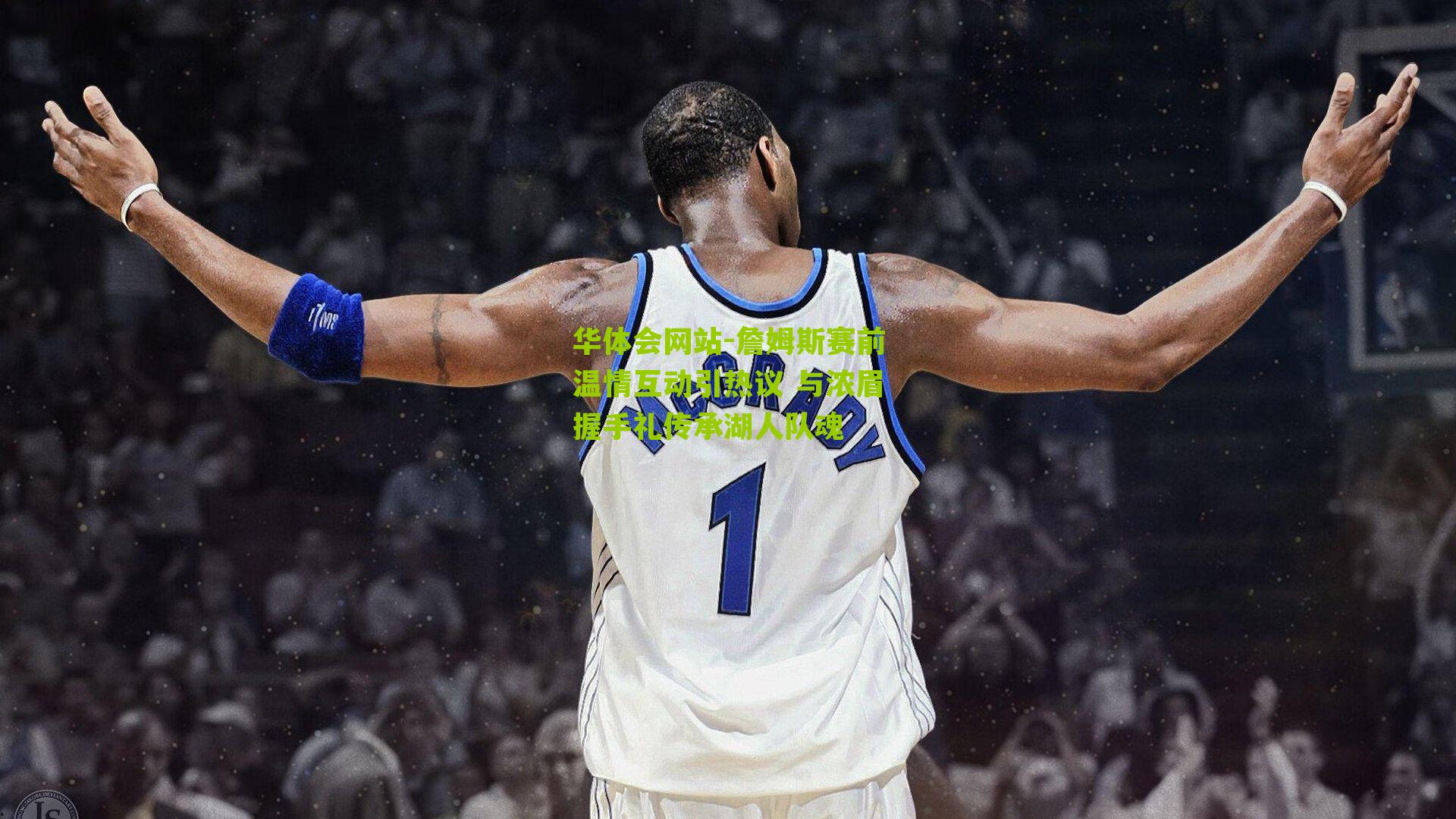 詹姆斯赛前温情互动引热议 与浓眉握手礼传承湖人队魂