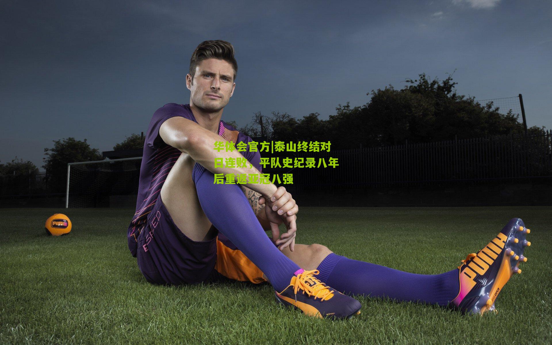 华体会官方|泰山终结对日连败，平队史纪录八年后重返亚冠八强
