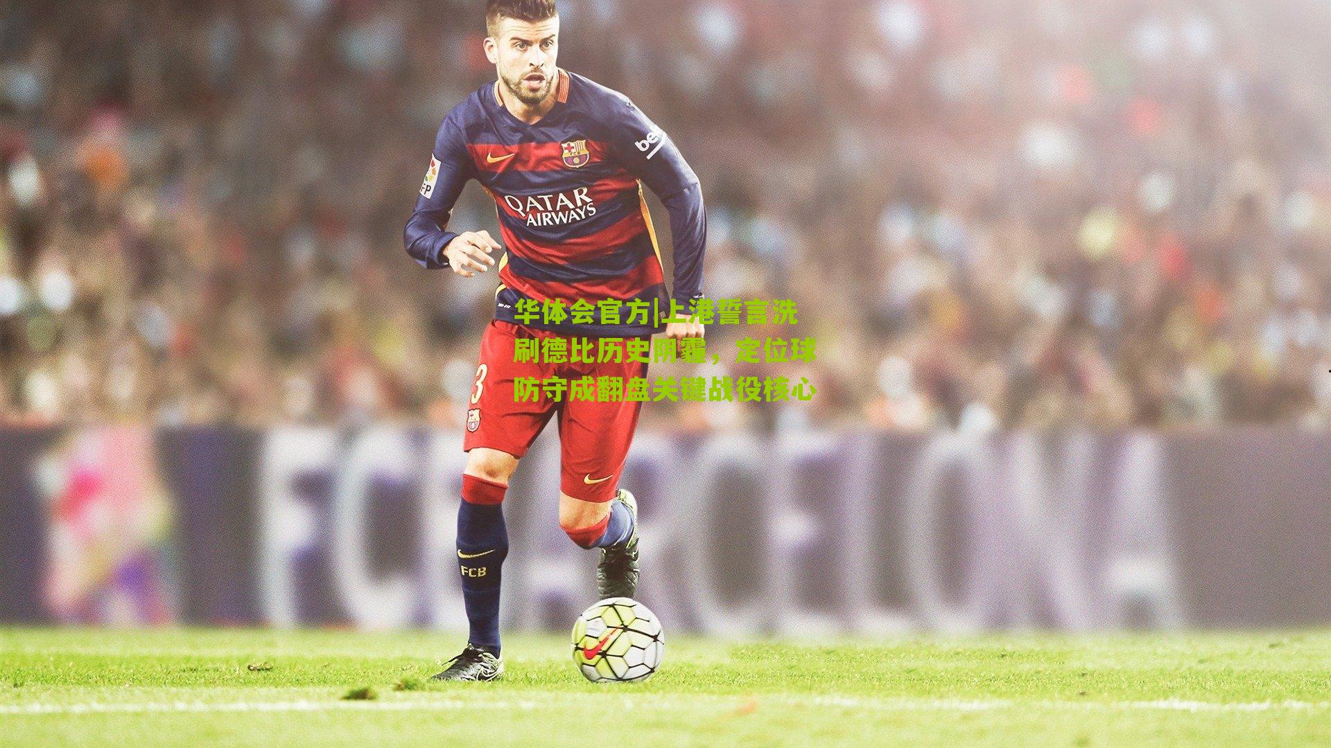 上港誓言洗刷德比历史阴霾,定位球防守成翻盘关键战役核心