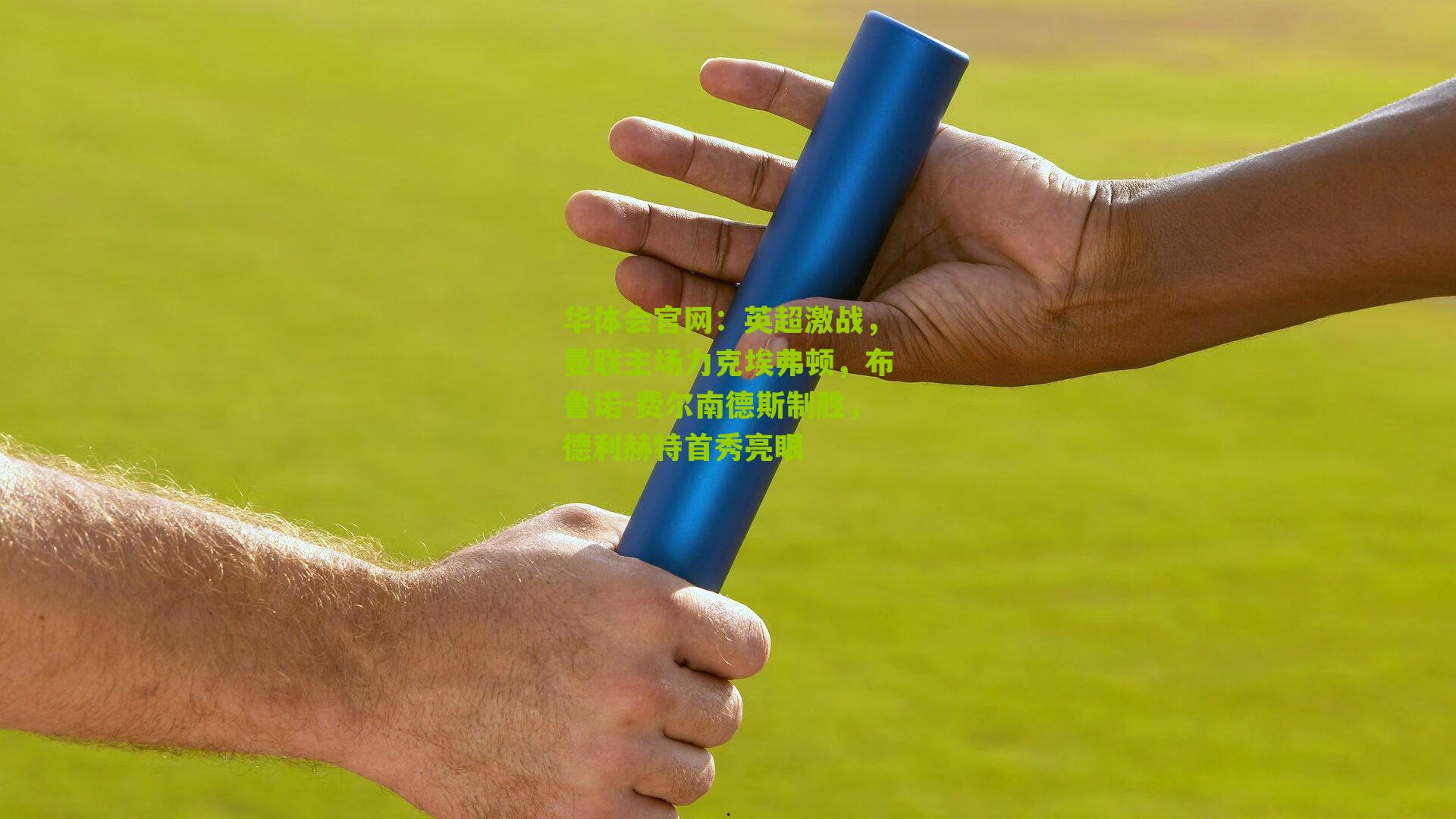 华体会官网：英超激战，曼联主场力克埃弗顿，布鲁诺-费尔南德斯制胜，德利赫特首秀亮眼