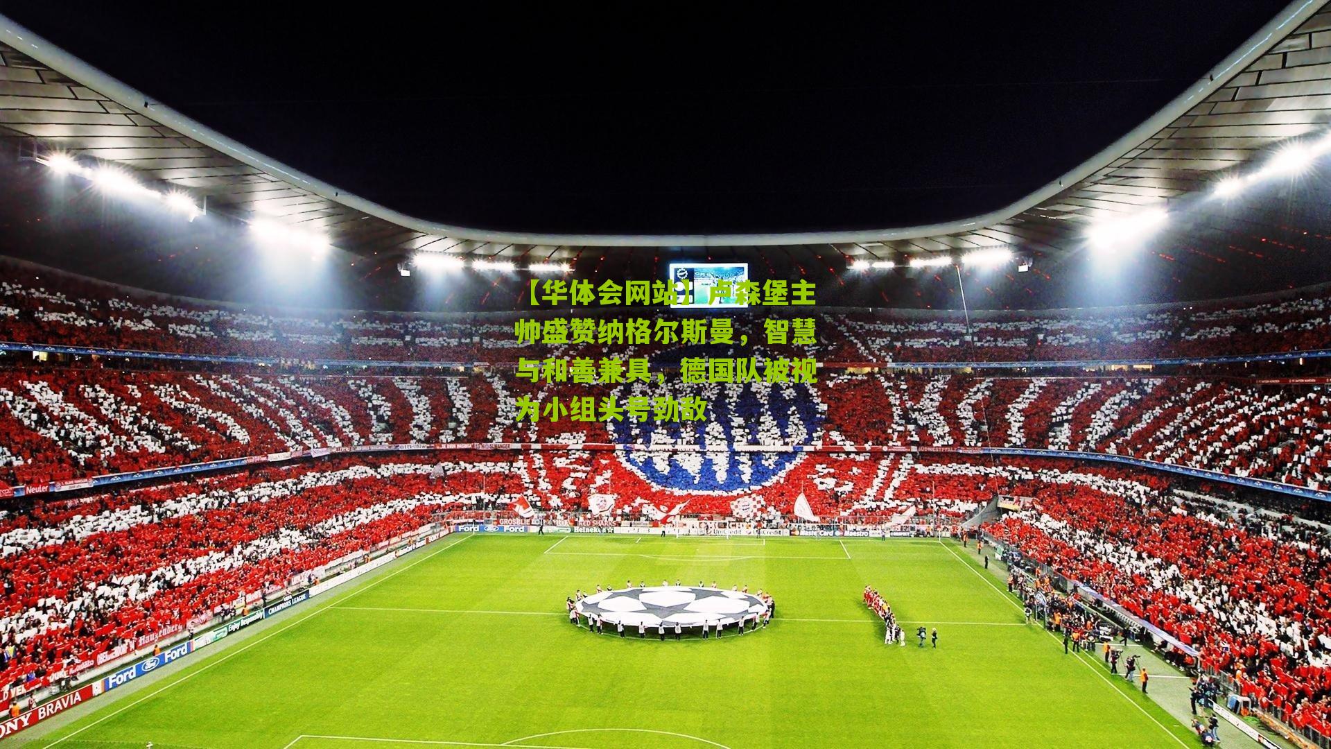 【华体会网站】卢森堡主帅盛赞纳格尔斯曼，智慧与和善兼具，德国队被视为小组头号劲敌