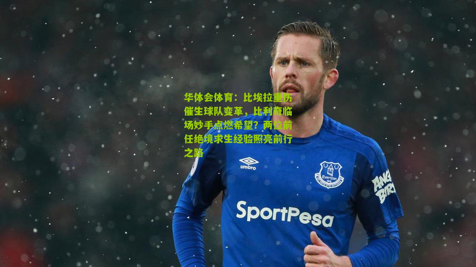 华体会体育：比埃拉重伤催生球队变革，比利奇临场妙手点燃希望？两位前任绝境求生经验照亮前行之路