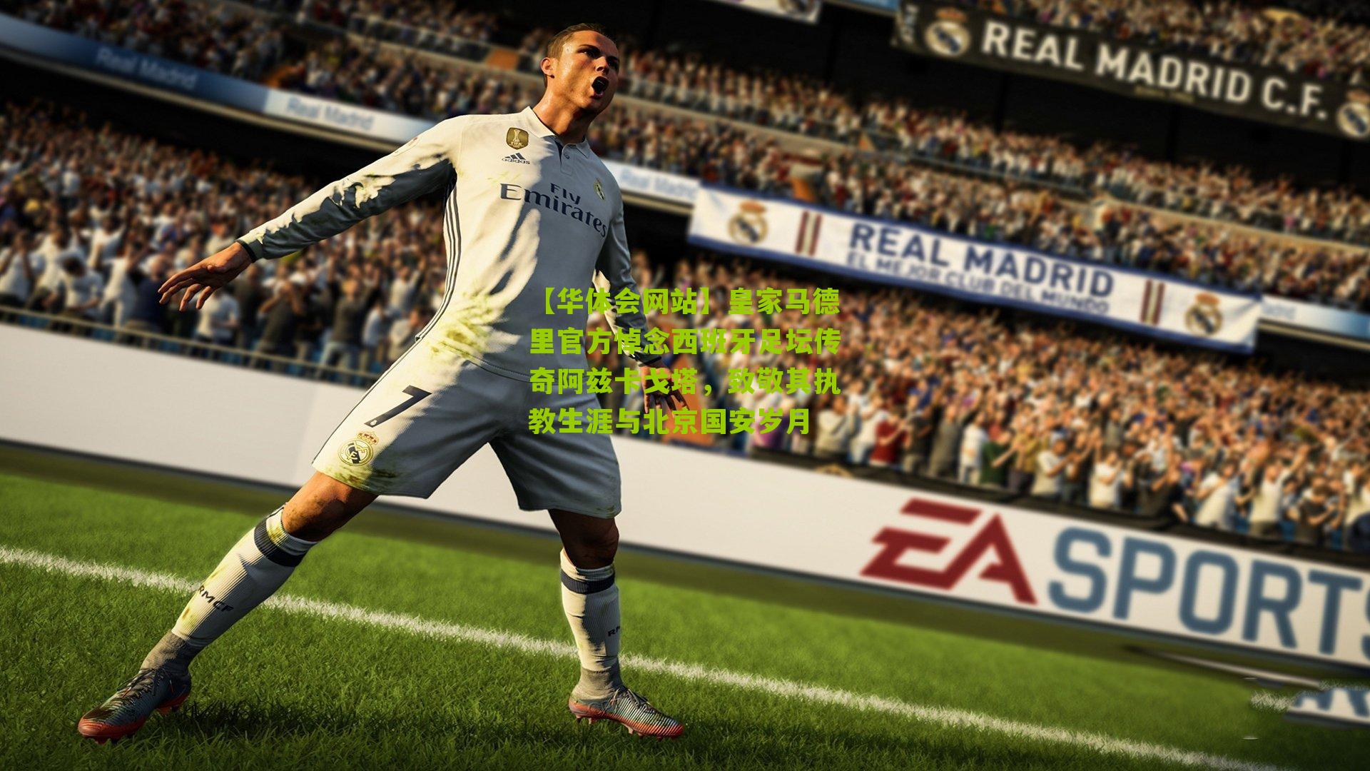 皇家马德里官方悼念西班牙足坛传奇阿兹卡戈塔，致敬其执教生涯与北京国安岁月