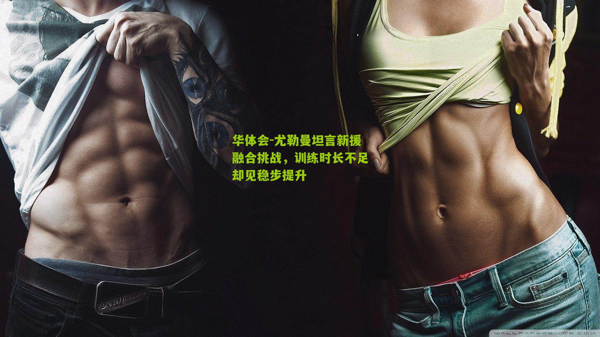 华体会-尤勒曼坦言新援融合挑战，训练时长不足却见稳步提升