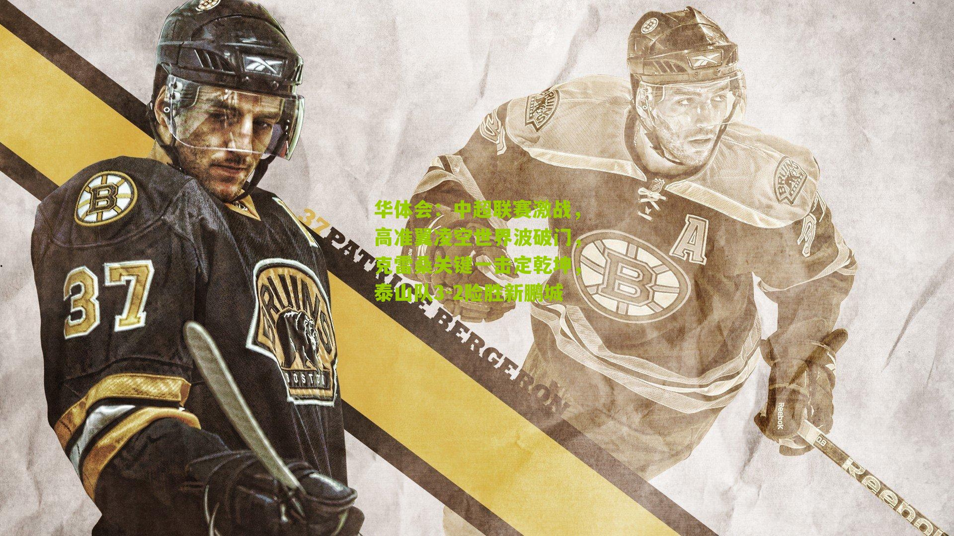 华体会：中超联赛激战，高准翼凌空世界波破门，克雷桑关键一击定乾坤，泰山队3-2险胜新鹏城