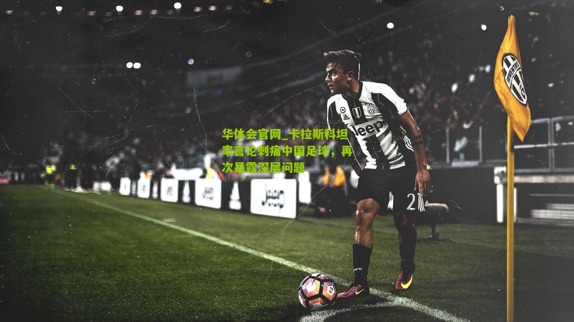 卡拉斯科坦率言论刺痛中国足球,再次暴露深层问题
