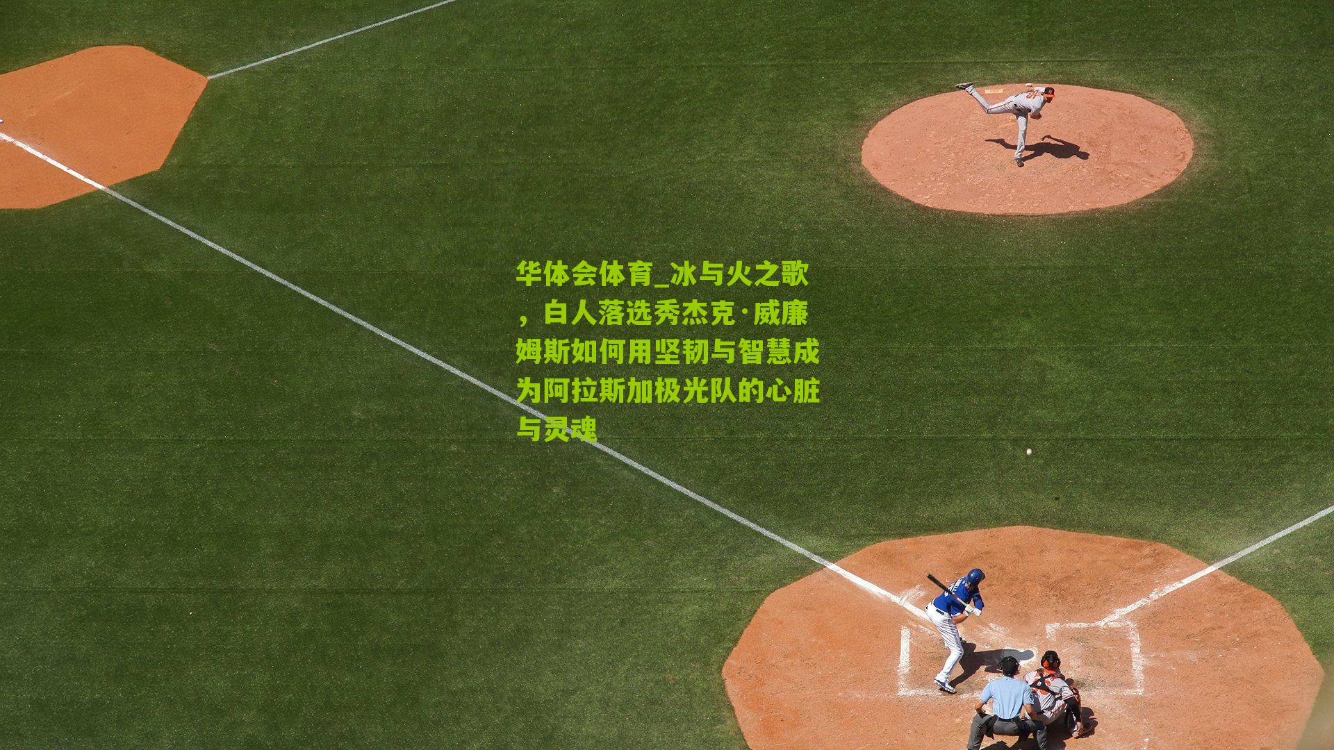 华体会体育_冰与火之歌，白人落选秀杰克·威廉姆斯如何用坚韧与智慧成为阿拉斯加极光队的心脏与灵魂