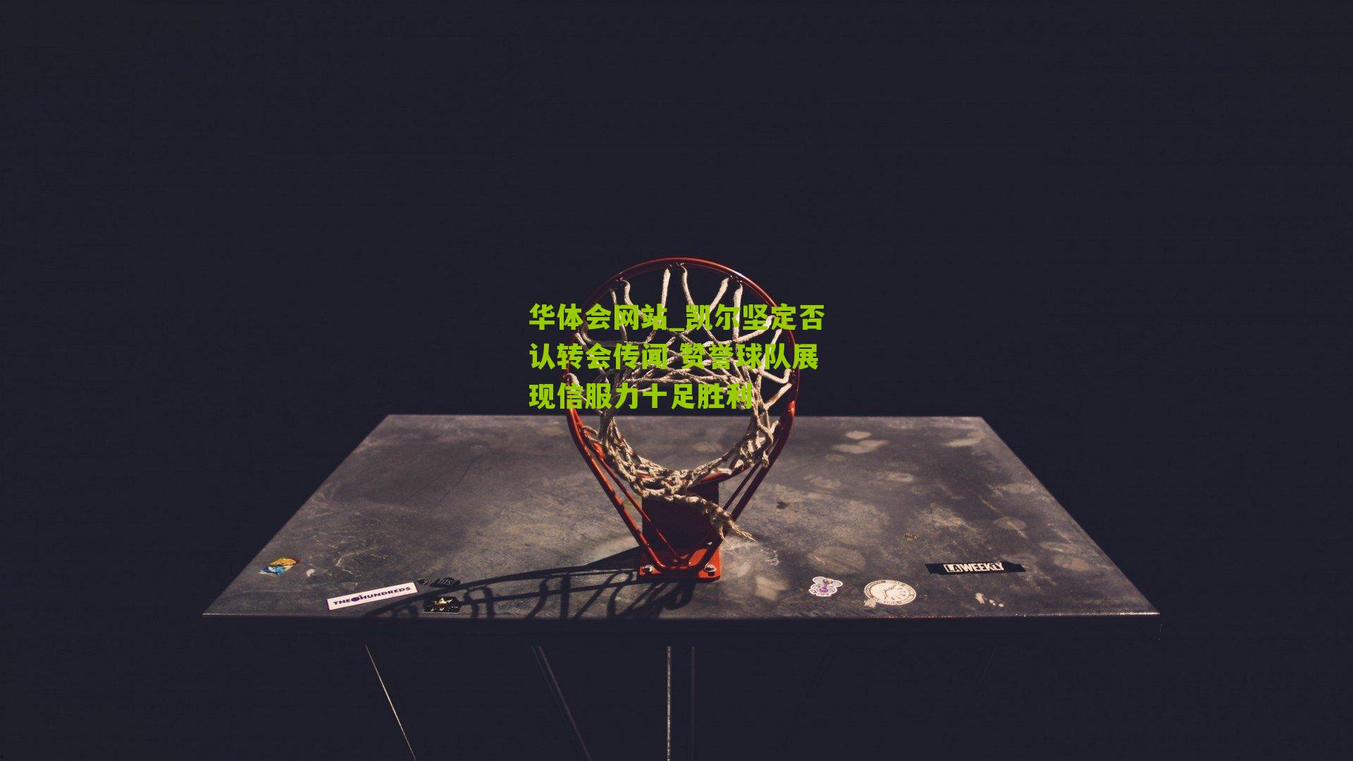 华体会网站_凯尔坚定否认转会传闻 赞誉球队展现信服力十足胜利