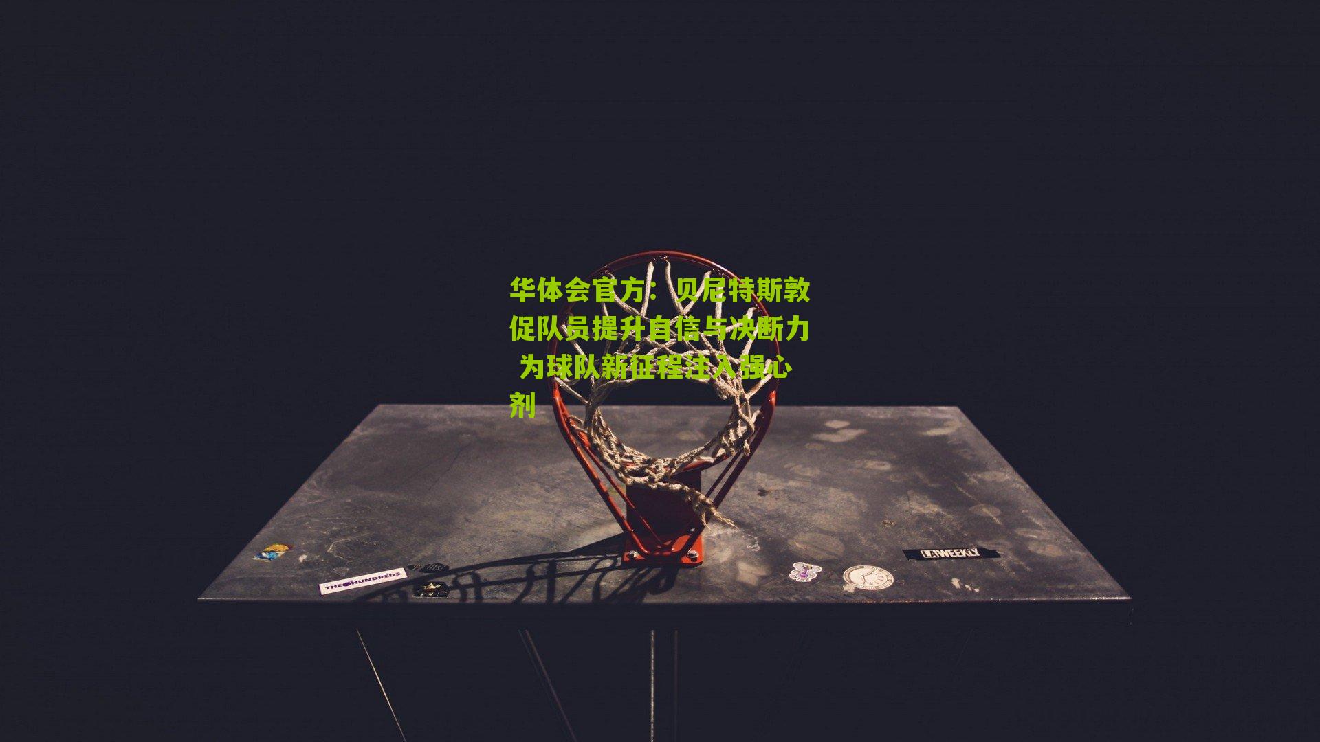 华体会官方：贝尼特斯敦促队员提升自信与决断力 为球队新征程注入强心剂